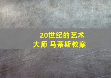 20世纪的艺术大师 马蒂斯教案